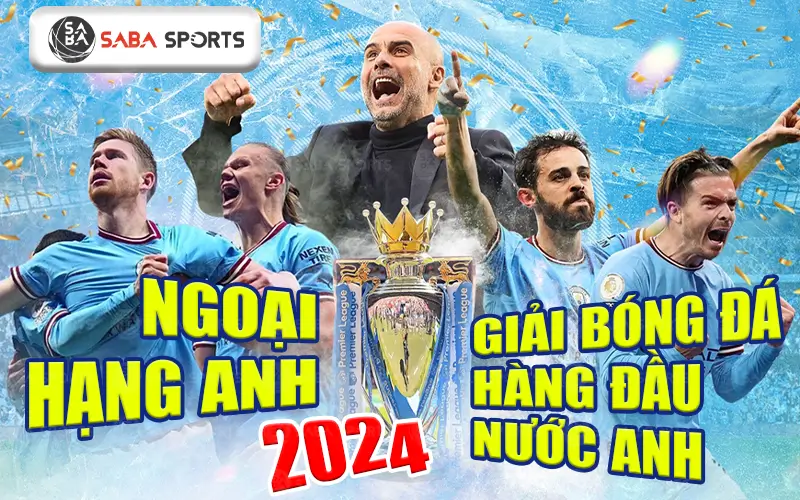 Ngoại hạng Anh 2024 - Giải bóng đá hàng đầu nước Anh