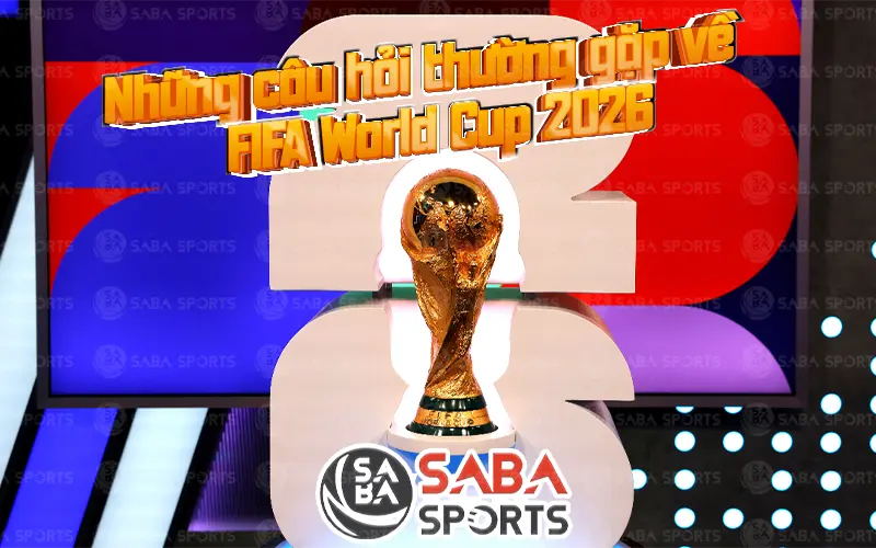 Những câu hỏi thường gặp về FIFA World Cup 2026